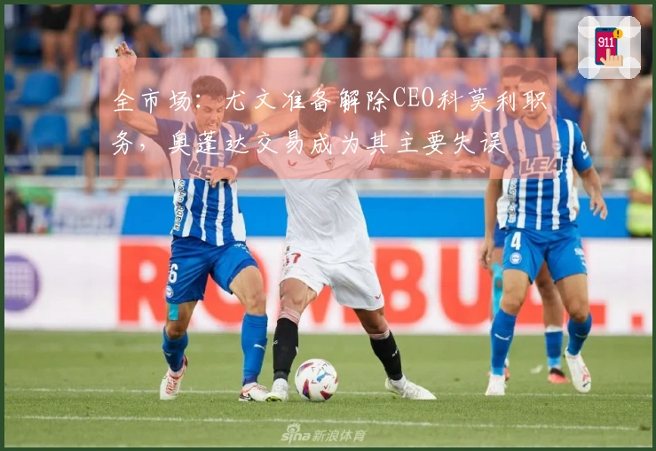 全市场：尤文准备解除CEO科莫利职务，奥蓬达交易成为其主要失误